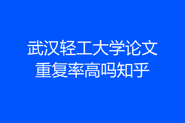 武汉轻工大学论文重复率高吗知乎
