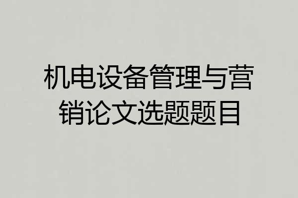 机电设备管理与营销论文选题题目