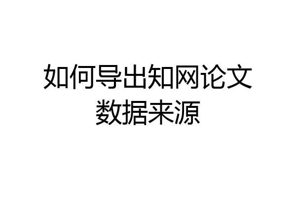 如何导出知网论文数据来源
