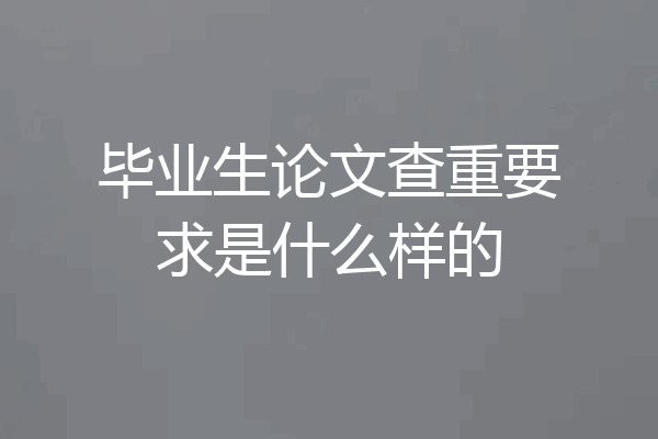 毕业生论文查重要求是什么样的