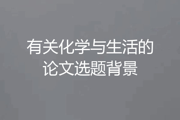 有关化学与生活的论文选题背景