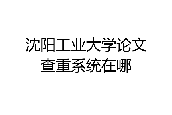沈阳工业大学论文查重系统在哪