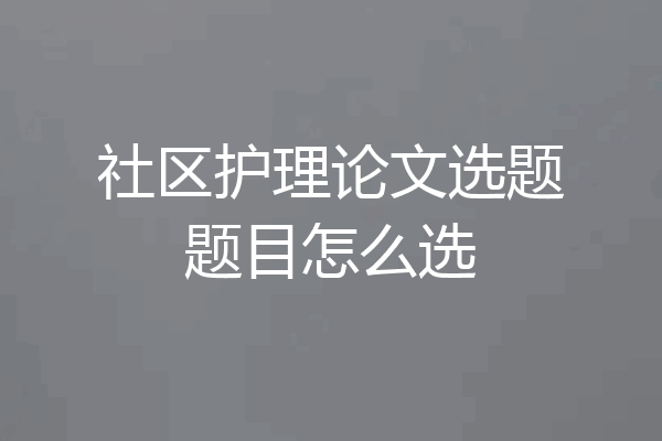 社区护理论文选题题目怎么选