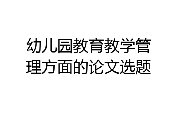 幼儿园教育教学管理方面的论文选题