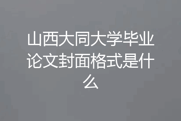 山西大同大学毕业论文封面格式是什么