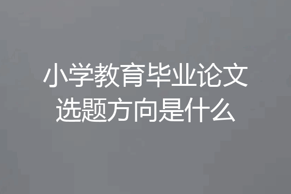 小学教育毕业论文选题方向是什么