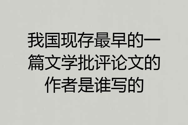 我国现存最早的一篇文学批评论文的作者是谁写的