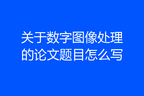 关于数字图像处理的论文题目怎么写