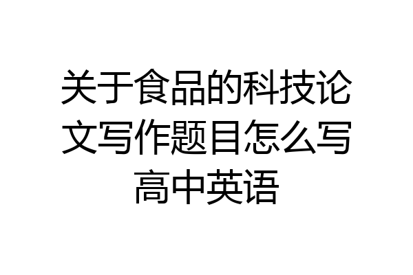 关于食品的科技论文写作题目怎么写高中英语
