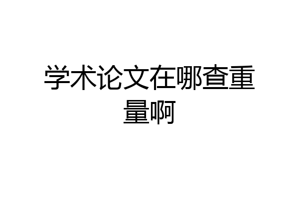 学术论文在哪查重量啊