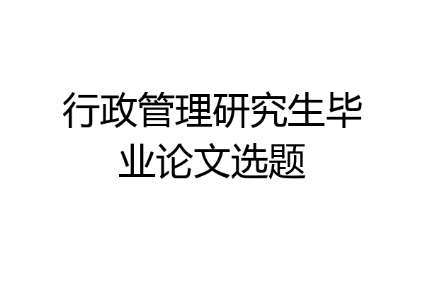 行政管理研究生毕业论文选题