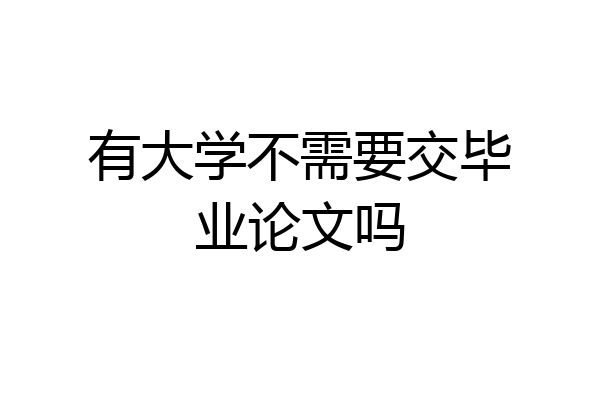 有大学不需要交毕业论文吗