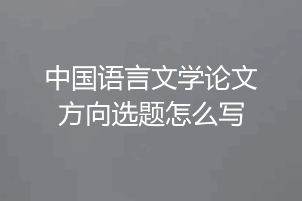 中国语言文学论文方向选题怎么写