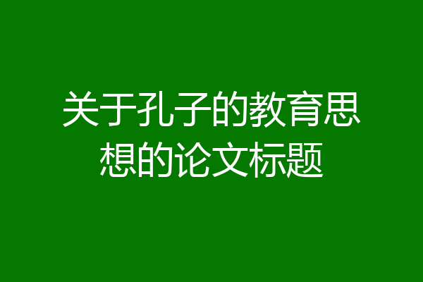 关于孔子的教育思想的论文标题