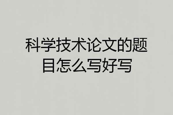 科学技术论文的题目怎么写好写