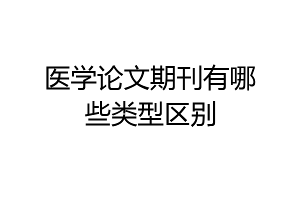 医学论文期刊有哪些类型区别