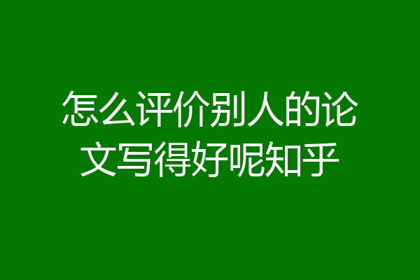 怎么评价别人的论文写得好呢知乎