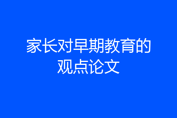 家长对早期教育的观点论文