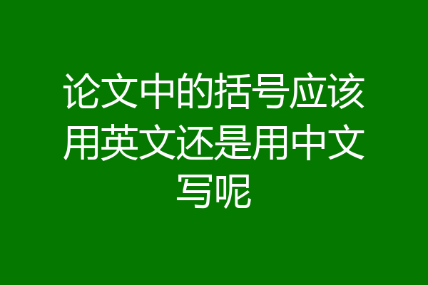 论文中的括号应该用英文还是用中文写呢