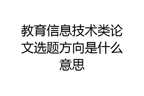 教育信息技术类论文选题方向是什么意思