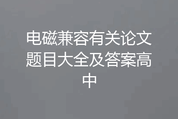 电磁兼容有关论文题目大全及答案高中