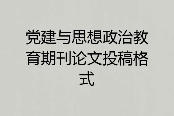 党建与思想政治教育期刊论文投稿格式