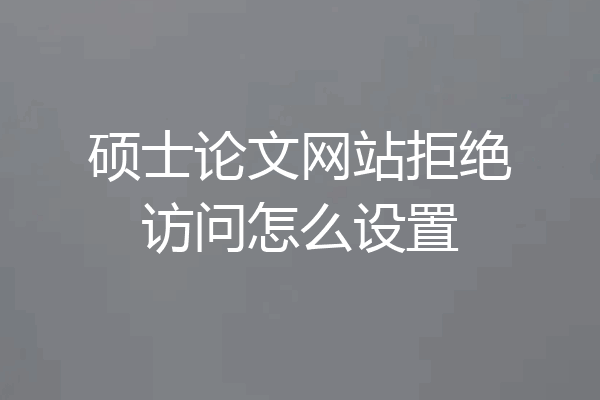 硕士论文网站拒绝访问怎么设置