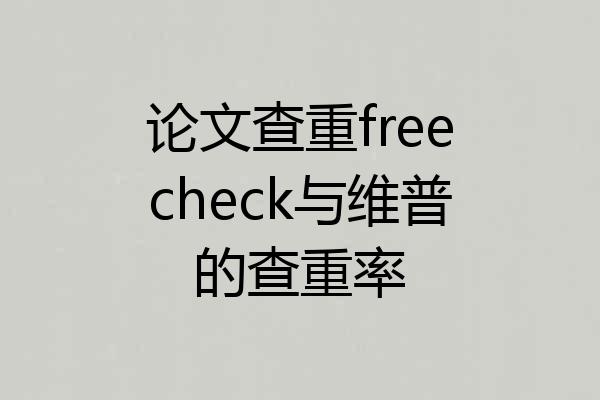 论文查重freecheck与维普的查重率