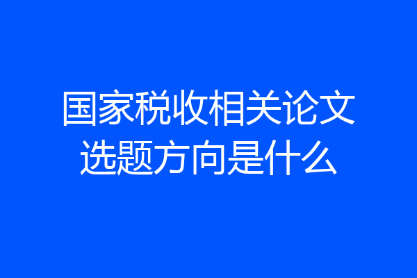 国家税收相关论文选题方向是什么