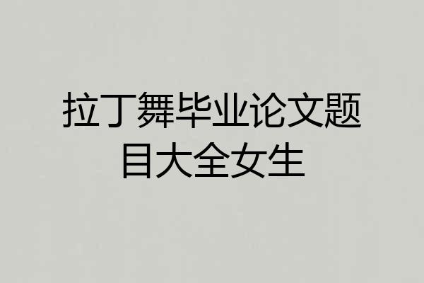 拉丁舞毕业论文题目大全女生