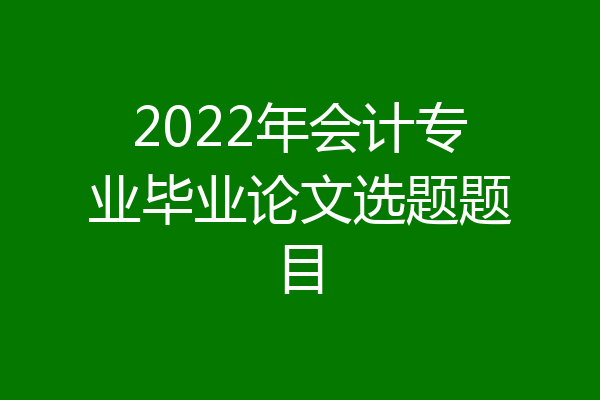 2022年会计专业毕业论文选题题目