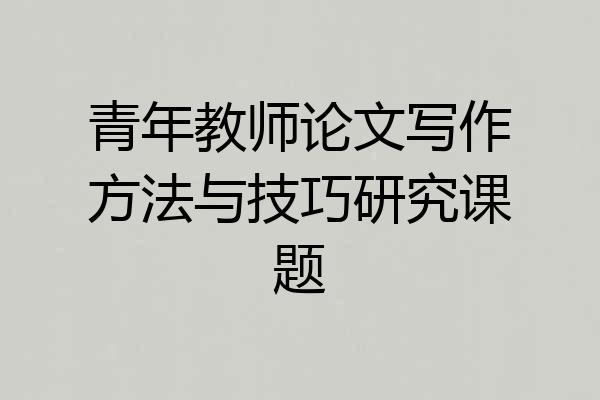 青年教师论文写作方法与技巧研究课题
