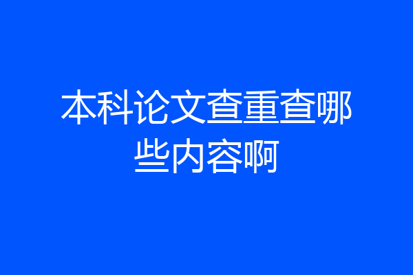 本科论文查重查哪些内容啊