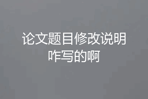 论文题目修改说明咋写的啊