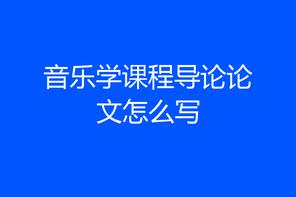 音乐学课程导论论文怎么写