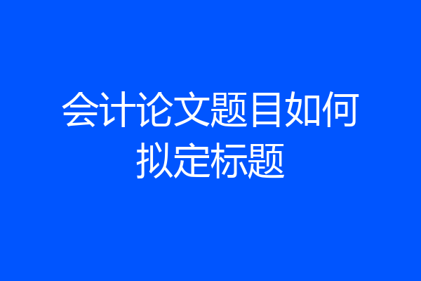 会计论文题目如何拟定标题