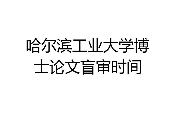 哈尔滨工业大学博士论文盲审时间