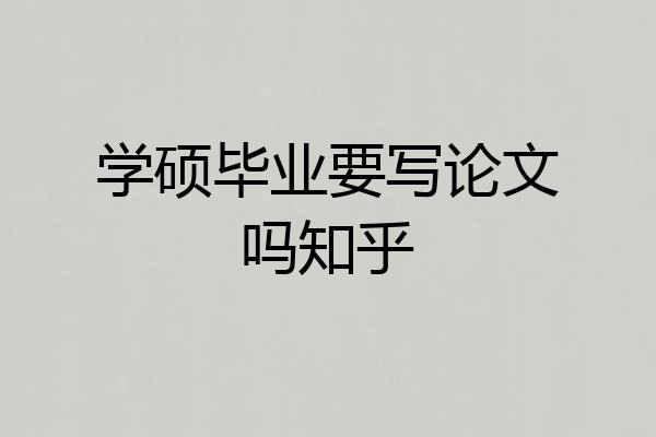 学硕毕业要写论文吗知乎