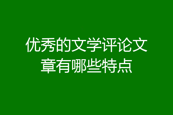 优秀的文学评论文章有哪些特点
