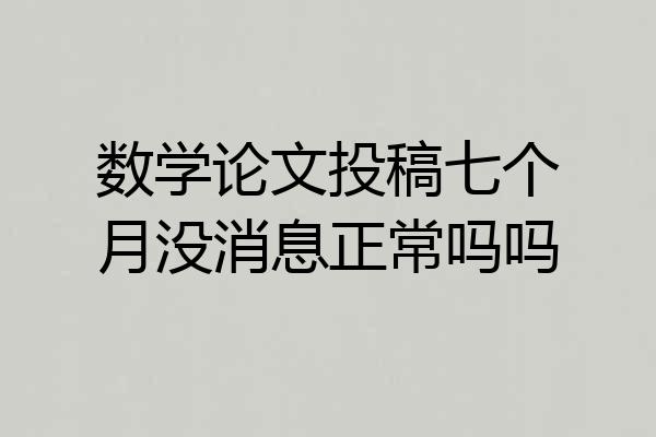 数学论文投稿七个月没消息正常吗吗