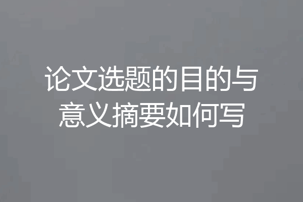 论文选题的目的与意义摘要如何写