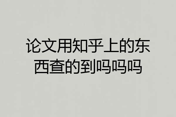 论文用知乎上的东西查的到吗吗吗