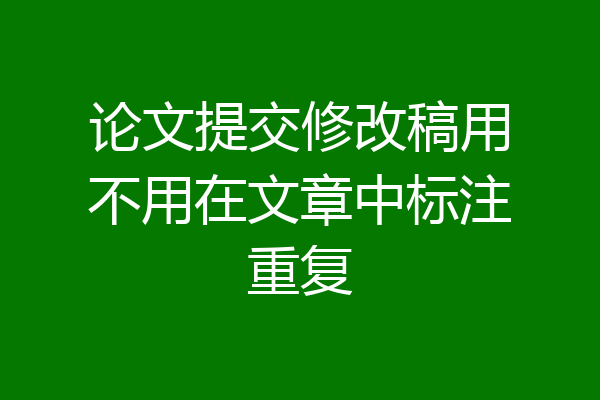 论文提交修改稿用不用在文章中标注重复