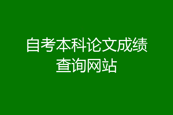 自考本科论文成绩查询网站