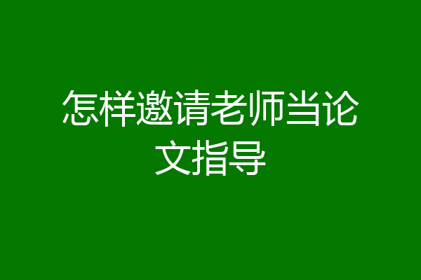 怎样邀请老师当论文指导