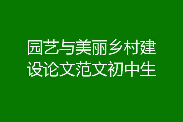 园艺与美丽乡村建设论文范文初中生