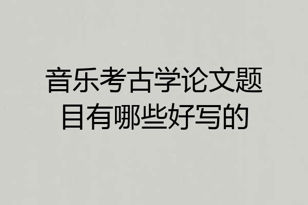 音乐考古学论文题目有哪些好写的