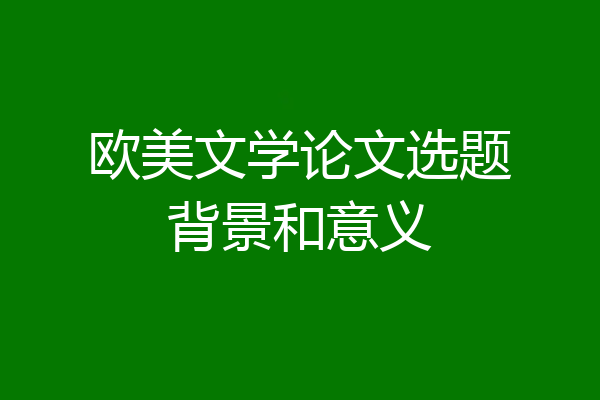 欧美文学论文选题背景和意义