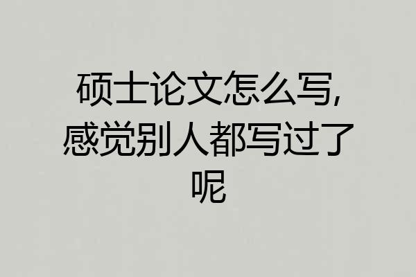 硕士论文怎么写,感觉别人都写过了呢