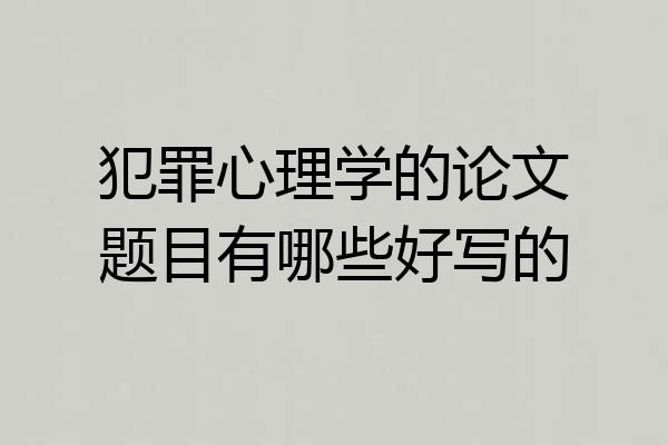 犯罪心理学的论文题目有哪些好写的